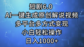 （12227期）短剧6.0 AI一键生成原创解说视频，多平台多方式变现，小白轻松操作，日…-大可网创