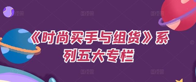 《时尚买手与组货》系列五大专栏，买货只是的‬个环节，如何做好预算、分配OTB等等才是关键-大可网创
