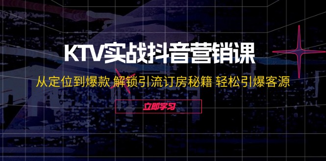 （12261期）KTV实战抖音营销课：从定位到爆款 解锁引流订房秘籍 轻松引爆客源-无水印-大可网创