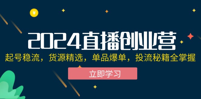 （12308期）2024直播创业营：起号稳流，货源精选，单品爆单，投流秘籍全掌握-大可网创