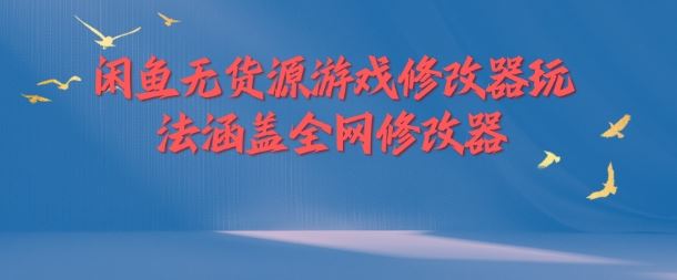 闲鱼无货源游戏修改器玩法涵盖全网修改器-大可网创