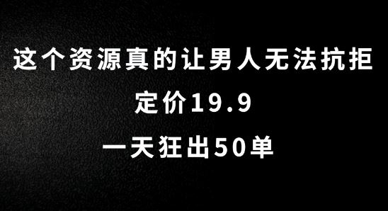 这个资源真的让男人无法抗拒，定价19.9.一天狂出50单【揭秘】-大可网创