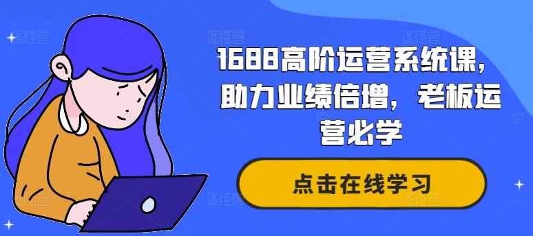 1688高阶运营系统课，助力业绩倍增，老板运营必学-大可网创