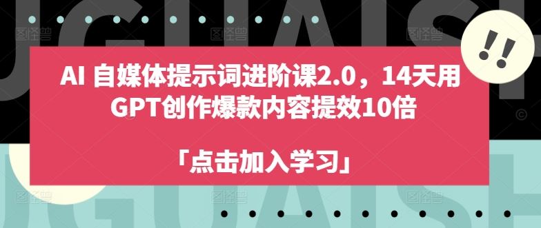 AI自媒体提示词进阶课2.0，14天用 GPT创作爆款内容提效10倍-大可网创