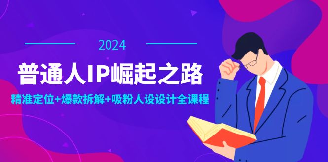 普通人IP崛起之路：打造个人品牌，精准定位+爆款拆解+吸粉人设设计全课程-大可网创