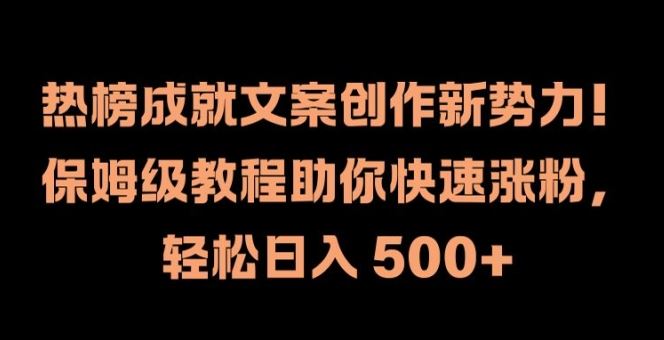 热榜成就文案创作新势力，保姆级教程助你快速涨粉，轻松日入 500+【揭秘】-大可网创