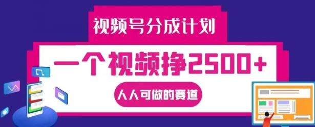 视频号分成计划，一个视频挣2500+，人人可做的赛道【揭秘】-大可网创