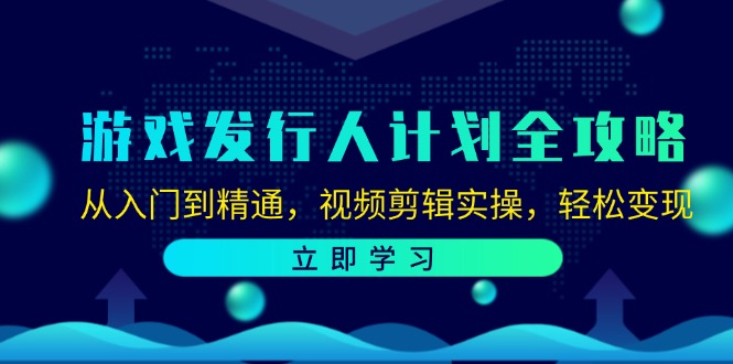 游戏发行人计划全攻略：从入门到精通，视频剪辑实操，轻松变现-大可网创