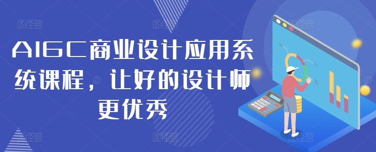 AIGC商业设计应用系统课程，让好的设计师更优秀-大可网创