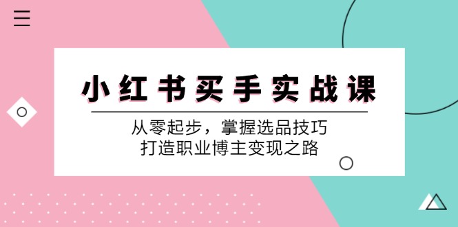 小红书买手实战课：从零起步，掌握选品技巧，打造职业博主变现之路-大可网创
