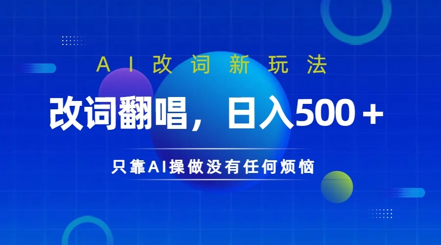 仅靠AI拆解改词翻唱！就能日入500＋         火爆的AI翻唱改词玩法来了-大可网创