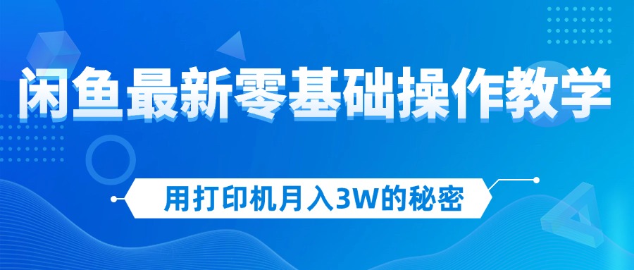 （12568期）用打印机月入3W的秘密，闲鱼最新零基础操作教学，新手当天上手，赚钱如…-大可网创