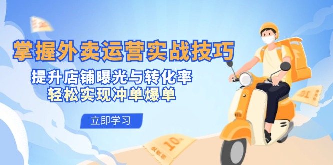 掌握外卖运营实战技巧，提升店铺曝光与转化率，轻松实现冲单爆单-大可网创