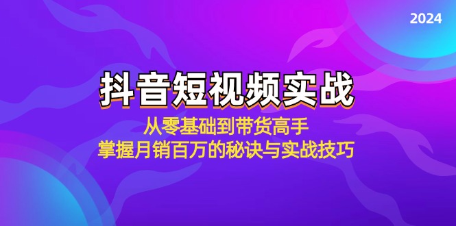（12626期）抖音短视频实战：从零基础到带货高手，掌握月销百万的秘诀与实战技巧-大可网创