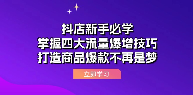 （12631期）抖店新手必学：掌握四大流量爆增技巧，打造商品爆款不再是梦-大可网创