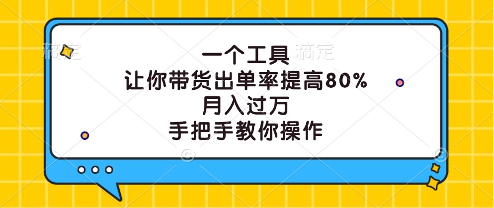 一个工具，让你带货出单率提高80%，月入过万，手把手教你操作-大可网创