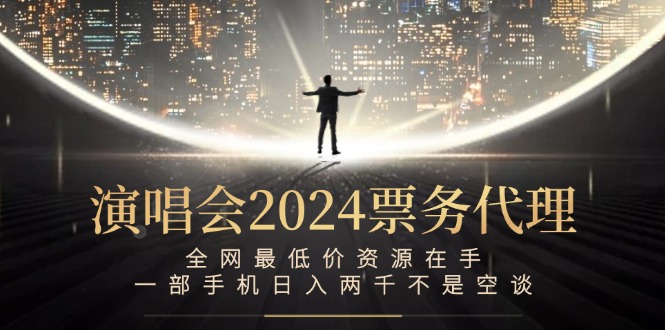 （12670期）演唱会2024票务代理，全网最低价资源在手，一部手机日入两千不是空谈-大可网创