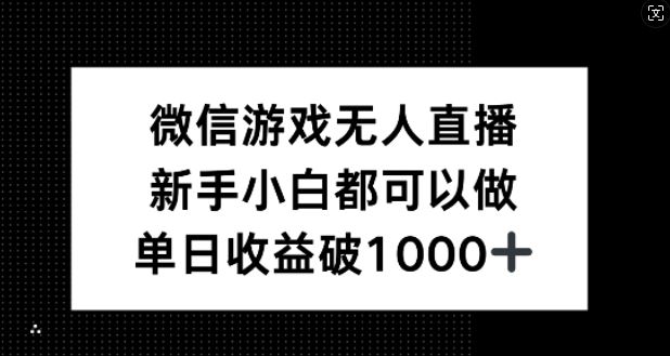微信游戏无人直播，新手小白都可以做，单日收益破1k【揭秘】-大可网创