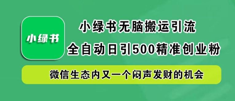 小绿书无脑搬运引流，全自动日引500精准创业粉，微信生态内又一个闷声发财的机会【揭秘】-大可网创