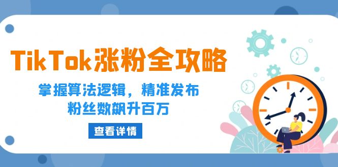 （12688期）TikTok涨粉全攻略：掌握算法逻辑，精准发布，粉丝数飙升百万-大可网创