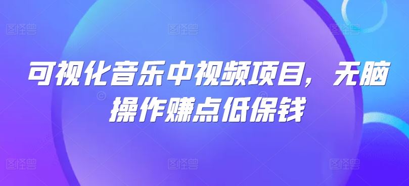 可视化音乐中视频项目，无脑操作赚点低保钱-大可网创