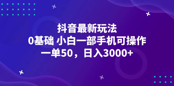 （12708期）抖音最新玩法，一单50，0基础 小白一部手机可操作，日入3000+-大可网创