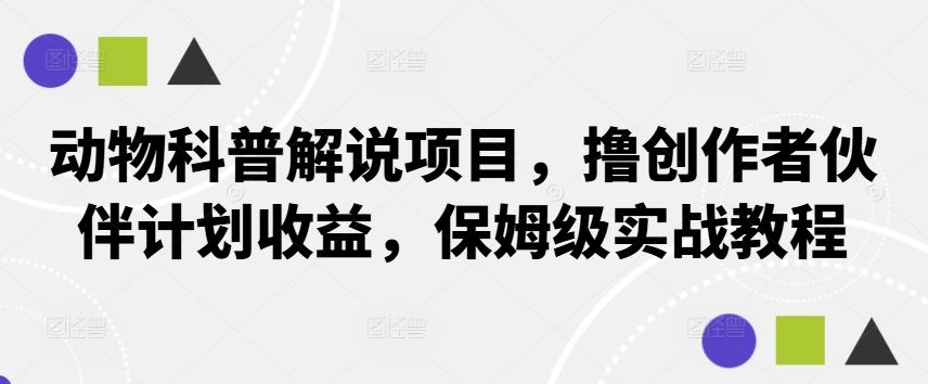 动物科普解说项目，撸创作者伙伴计划收益，保姆级实战教程-大可网创