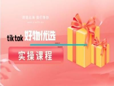 tiktok好物优选实操课程，好物分享操作技巧-大可网创