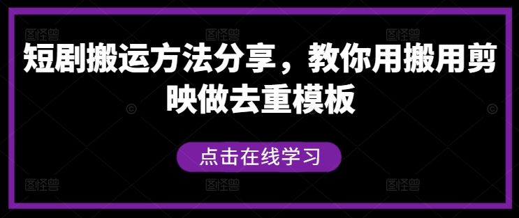 短剧搬运方法分享，教你用搬用剪映做去重模板-大可网创