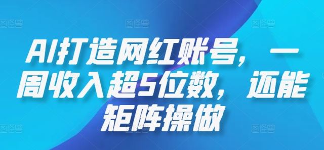 AI打造网红账号，一周收入超5位数，还能矩阵操做-大可网创