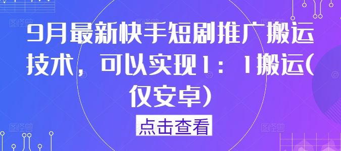 9月最新快手短剧推广搬运技术，可以实现1：1搬运(仅安卓)-大可网创