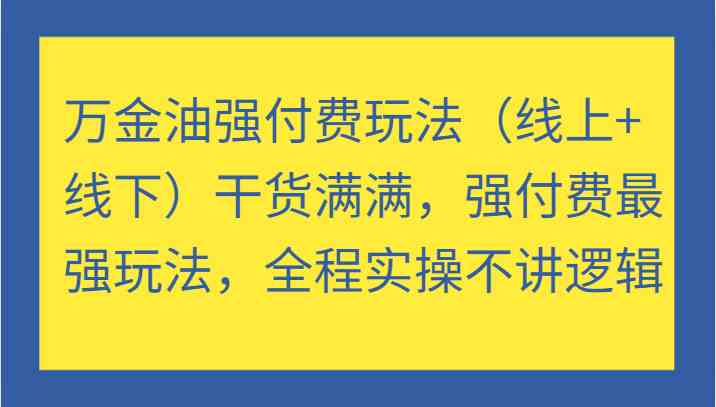 万金油强付费玩法（线上+线下）干货满满，强付费最强玩法，全程实操不讲逻辑-大可网创