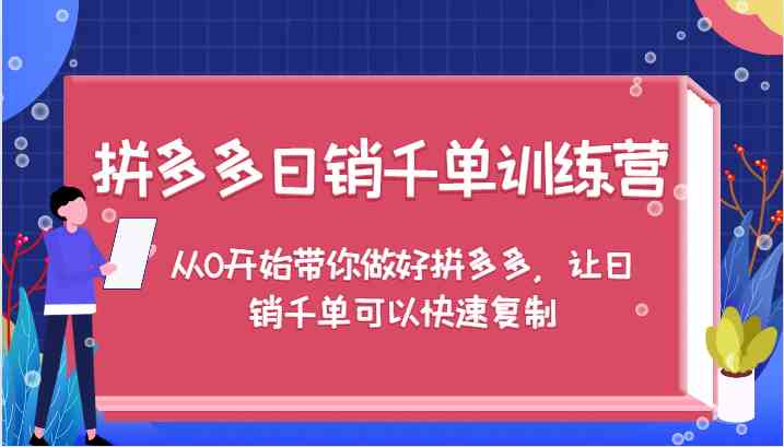 拼多多日销千单训练营，从0开始带你做好拼多多，让日销千单可以快速复制-大可网创