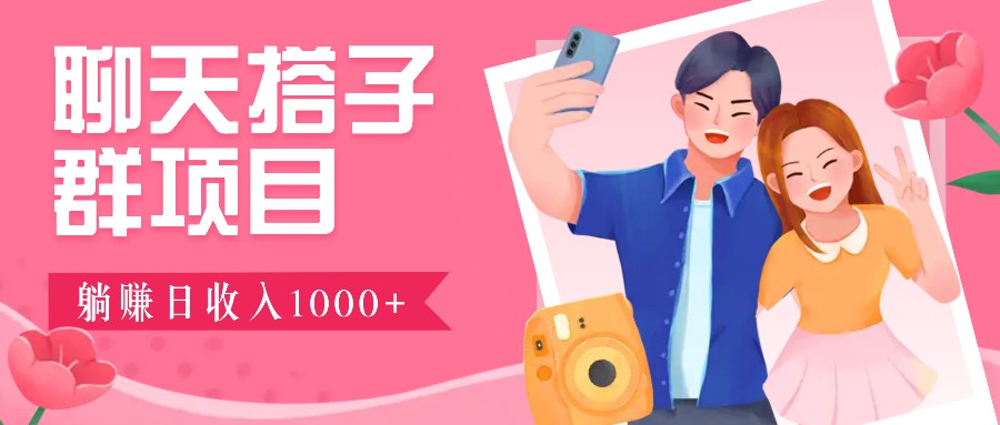 聊天搭子群项目：9.9元一单，全自动日入1000+，免费对接后台！-大可网创