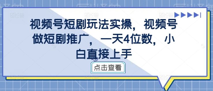 视频号短剧玩法实操，视频号做短剧推广，一天4位数，小白直接上手-大可网创