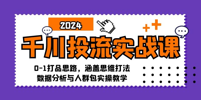 （12816期）千川投流实战课：0-1打品思路，涵盖思维打法、数据分析与人群包实操教学-大可网创