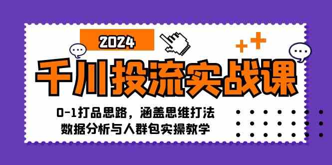 千川投流实战课：0-1打品思路，涵盖思维打法、数据分析与人群包实操教学-大可网创