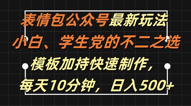 表情包公众号最新玩法，小白、学生党的不二之选，模板加持快速制作，每天10分钟，日入500+-大可网创