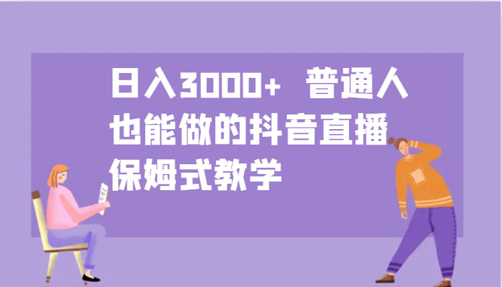 日入3000+  普通人也能做的抖音直播   保姆式教学-大可网创