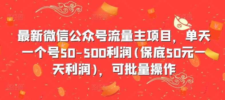 最新微信公众号流量主项目，单天一个号50-500利润(保底50元一天利润)，可批量操作-大可网创
