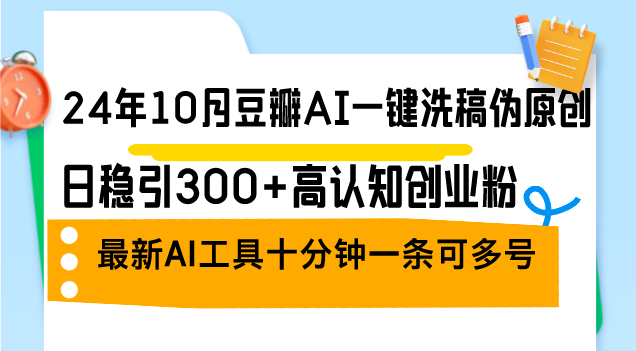 （12871期）24年10月豆瓣AI一键洗稿伪原创，日稳引300+高认知创业粉，最新AI工具十…-大可网创