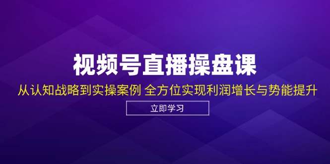 （12881期）视频号直播操盘课，从认知战略到实操案例 全方位实现利润增长与势能提升-大可网创