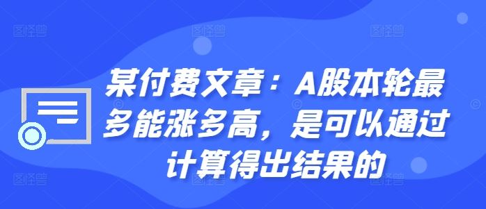 某付费文章：A股本轮最多能涨多高，是可以通过计算得出结果的-大可网创