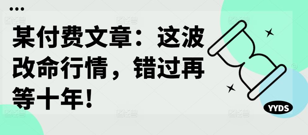 某付费文章：这波改命行情，错过再等十年!-大可网创
