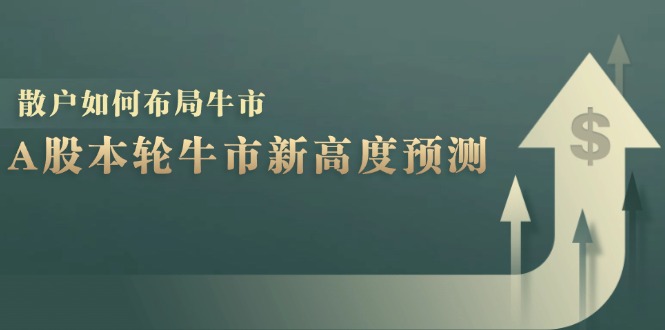 （12894期）A股本轮牛市新高度预测：数据统计揭示最高点位，散户如何布局牛市？-大可网创