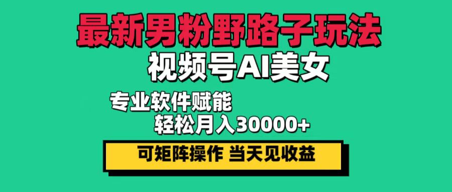 （12909期）最新男粉野路子玩法，视频号AI美女，当天见收益，轻松月入30000＋-大可网创