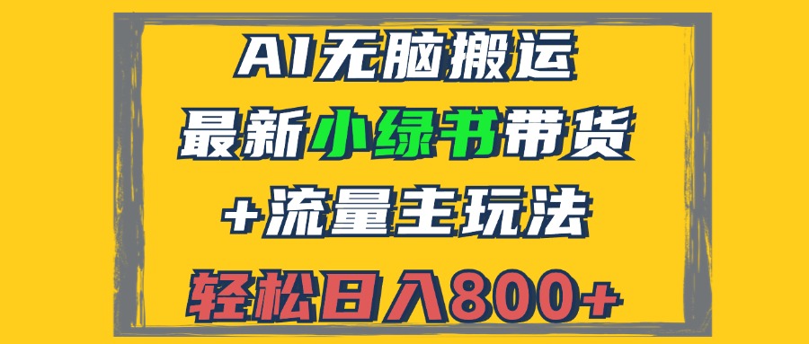 （12914期）2024最新小绿书带货+流量主玩法，AI无脑搬运，3分钟一篇图文，日入800+-大可网创