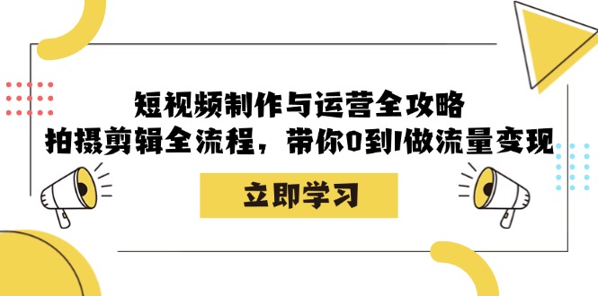 短视频制作与运营全攻略：拍摄剪辑全流程，带你0到1做流量变现-大可网创