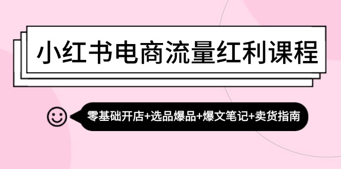 （13026期）小红书电商流量红利课程：零基础开店+选品爆品+爆文笔记+卖货指南-大可网创