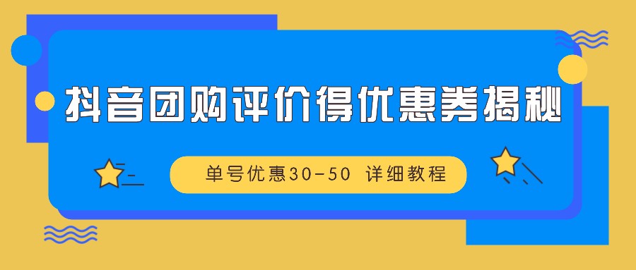抖音团购评价得优惠券揭秘 单号优惠30-50 详细教程-大可网创